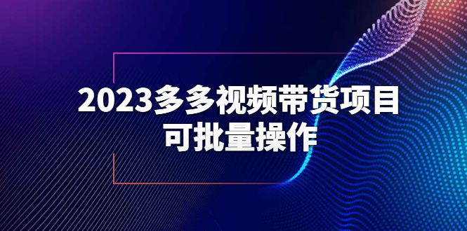 （6216期）2023多多视频带货项目，可批量操作【保姆级教学】 - 副业心选-副业心选
