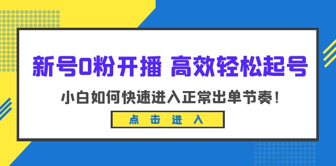 （6250期）新号0粉开播-高效轻松起号：小白如何快速进入正常出单节奏（10节课） - 副业心选-副业心选