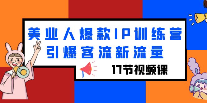 （6220期）美业人爆款IP训练营，引爆客流新流量（17节视频课）-副业心选