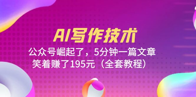 （6268期）AI写作技术：公众号崛起了，5分钟一篇文章，笑着赚了195元（全套教程） - 副业心选-副业心选