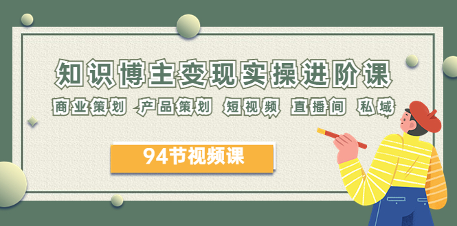 （6222期）2023年知识-博主变现实操进阶课：商业策划 产品策划 短视频 直播间 私域 - 副业心选-副业心选