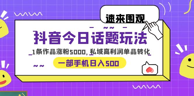 （6281期）抖音今日话题玩法，1条作品涨粉5000，私域高利润单品转化 一部手机日入500 - 副业心选-副业心选