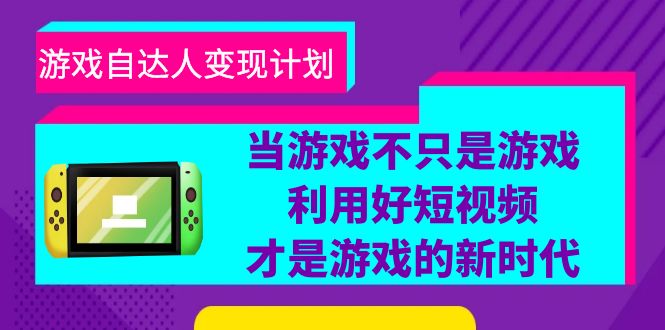 （6270期）游戏·自达人变现计划，当游戏不只是游戏，利用好短视频才是游戏的新时代 - 副业心选-副业心选