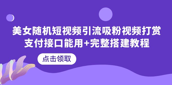 （6277期）美女随机短视频引流吸粉视频打赏支付接口能用+完整搭建教程-副业心选