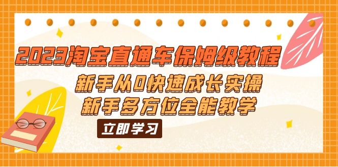 （6286期）2023淘宝直通车保姆级教程：新手从0快速成长实操，新手多方位全能教学 - 副业心选-副业心选