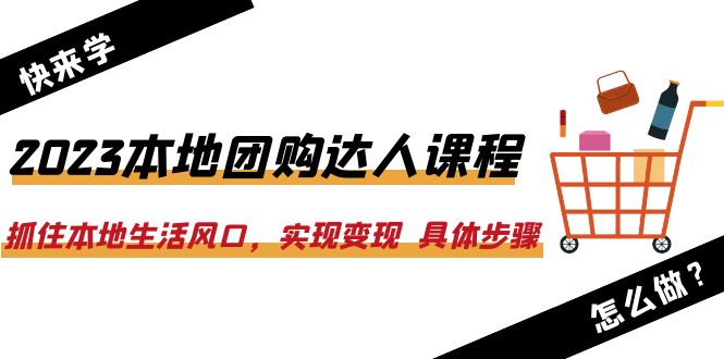 （6316期）2023本地团购达人课程：抓住本地生活风口，实现变现 具体步骤（22节课） - 副业心选-副业心选