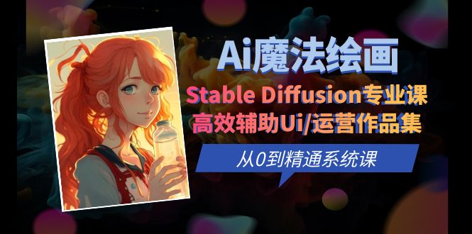 （6339期）Ai魔法绘画 Stable Diffusion专业课 高效辅助Ui/运营作品集 0到精通系统课 - 副业心选-副业心选