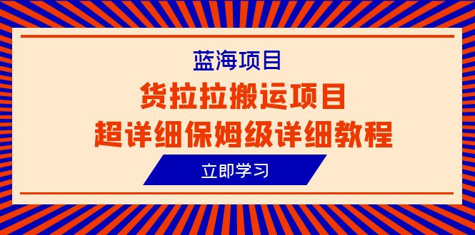 （6347期）蓝海项目，货拉拉搬运项目超详细保姆级详细教程（6节课） - 副业心选-副业心选