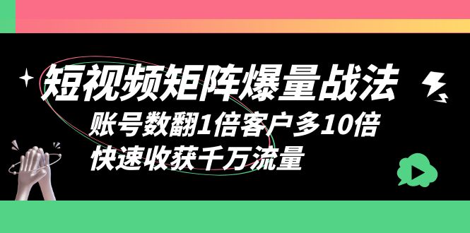 （6323期）短视频-矩阵爆量战法，账号数翻1倍客户多10倍，快速收获千万流量 - 副业心选-副业心选