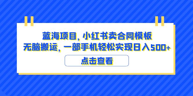 （6335期）蓝海项目 小红书卖合同模板 无脑搬运 一部手机日入500+（教程+4000份模板） - 副业心选-副业心选