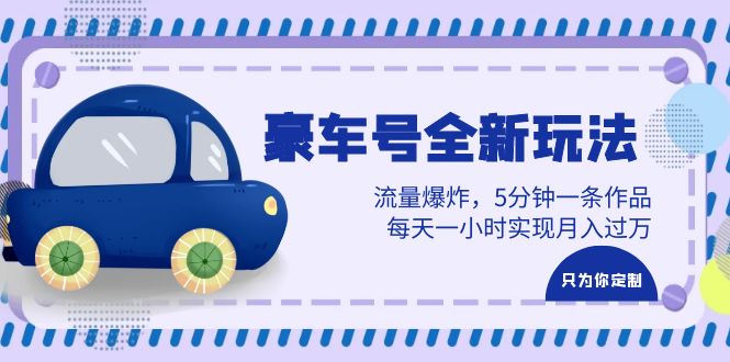 （6368期）豪车号全新玩法，流量爆炸，5分钟一条作品，每天一小时实现月入过万-副业心选