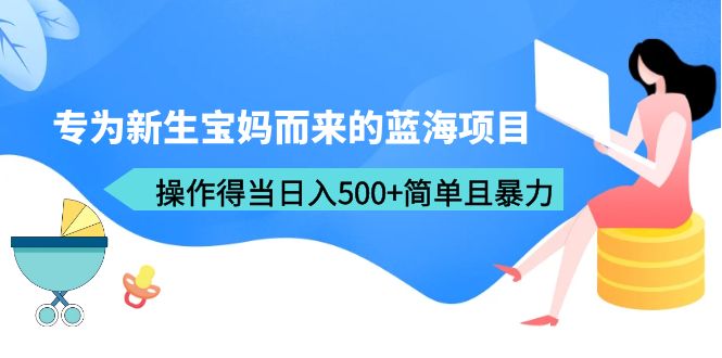 （6382期）专为新生宝妈而来的蓝海项目，操作得当日入500+简单且暴力（教程+工具） - 副业心选-副业心选