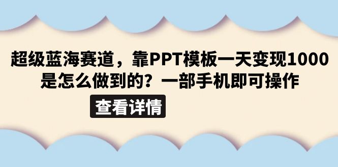 （6385期）超级蓝海赛道，靠PPT模板一天变现1000是怎么做到的（教程+99999份PPT模板）-副业心选
