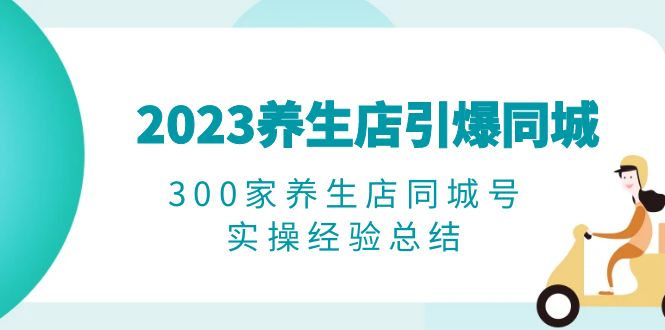 （6390期）2023养生店·引爆同城，300家养生店同城号实操经验总结 - 副业心选-副业心选