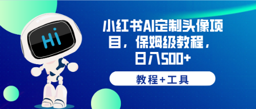 （6398期）小红书AI定制头像项目，保姆级教程，日入500+，【教程+工具】 - 副业心选-副业心选