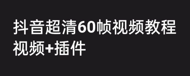 （6412期）外面收费2300的抖音高清60帧视频教程，学会如何制作视频（教程+插件）-副业心选