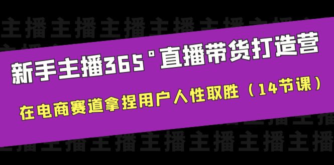 （6389期）新手主播365°直播带货·打造营，在电商赛道拿捏用户人性取胜（14节课） - 副业心选-副业心选