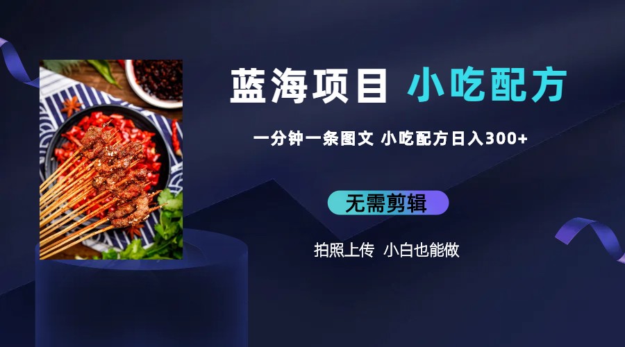 （6413期）蓝海项目一分钟一条图文作品-日入300+小吃配方项目（附 684G小吃配方） - 副业心选-副业心选