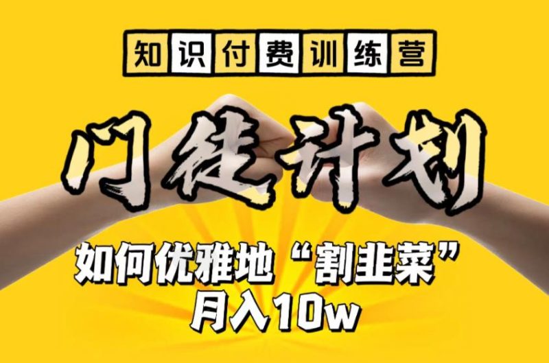 （6406期）【知识付费训练营】手把手教你优雅地“割韭菜”月入10w-副业心选