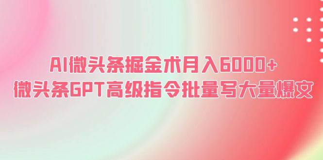 （6397期）AI微头条掘金术月入6000+ 微头条GPT高级指令批量写大量爆文 - 副业心选-副业心选