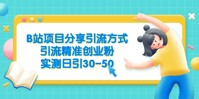 （6439期）B站项目分享引流方式，引流精准创业粉，实测日引30-50-副业心选