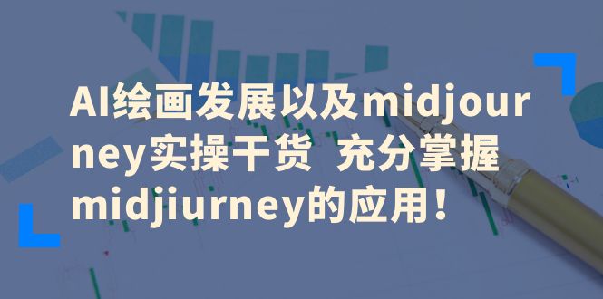 （6402期）AI绘画发展以及midjourney实操干货 充分掌握midjiurney的应用！ - 副业心选-副业心选