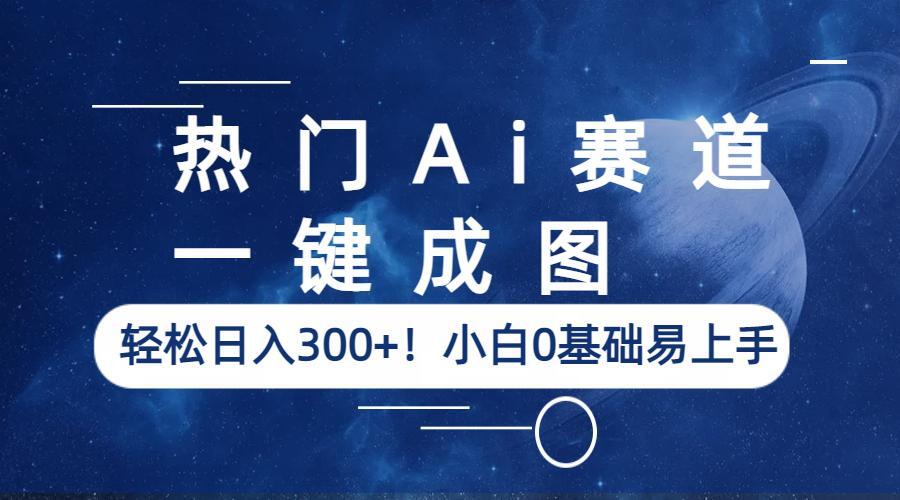 （6428期）热门Ai赛道，一键成图，轻松日入300+！小白0基础易上手 - 副业心选-副业心选