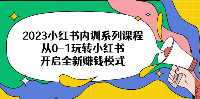 （6444期）2023小红书内训系列课程，从0-1玩转小红书，开启全新赚钱模式 - 副业心选-副业心选