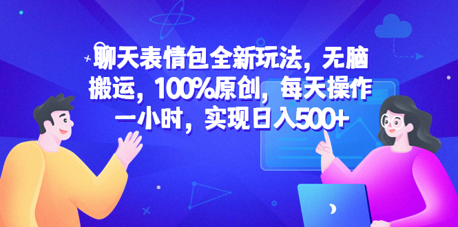 （6480期）聊天表情包全新玩法，无脑搬运，100%原创，每天操作一小时，实现日入500+ - 副业心选-副业心选