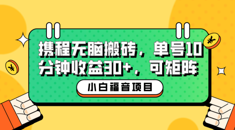 （6450期）小白新手福音：携程无脑搬砖项目，单号操作10分钟收益30+，可矩阵可放大-副业心选