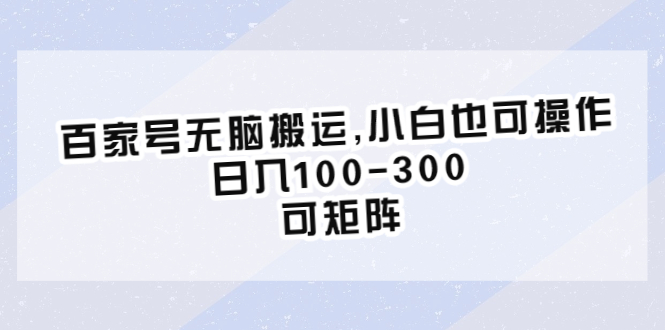 （6496期）百家号无脑搬运,小白也可操作，日入100-300，可矩阵 - 副业心选-副业心选