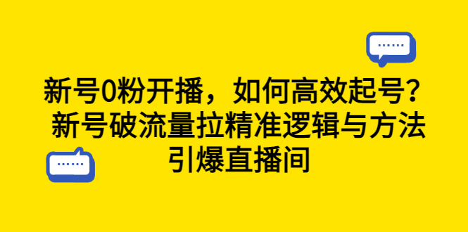 （6486期）新号0粉开播，如何高效起号？新号破流量拉精准逻辑与方法，引爆直播间-副业心选