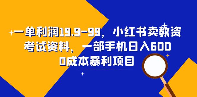 （6495期）一单利润19.9-99，小红书卖教资考试资料，一部手机日入600（教程+资料） - 副业心选-副业心选