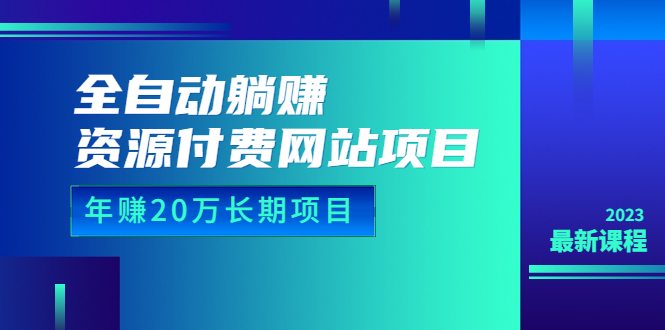 （6483期）全自动躺赚资源付费网站项目：年赚20万长期项目（详细教程+源码）23年更新-副业心选
