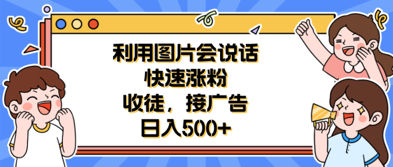 （6513期）利用会说话的图片快速涨粉，收徒，接广告日入500+-副业心选