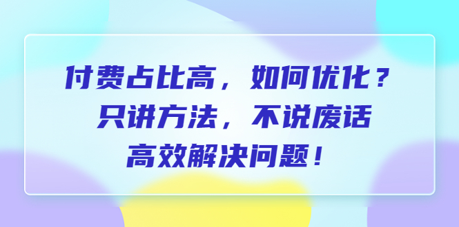 （6487期）付费 占比高，如何优化？只讲方法，不说废话，高效解决问题！ - 副业心选-副业心选