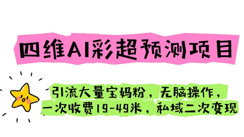 （6491期）四维AI彩超预测项目 引流大量宝妈粉 无脑操作 一次收费19-49 私域二次变现 - 副业心选-副业心选