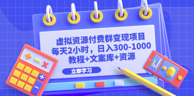 （6530期）虚拟资源付费群变现项目：每天2小时，日入300-1000+（教程+文案库+资源） - 副业心选-副业心选