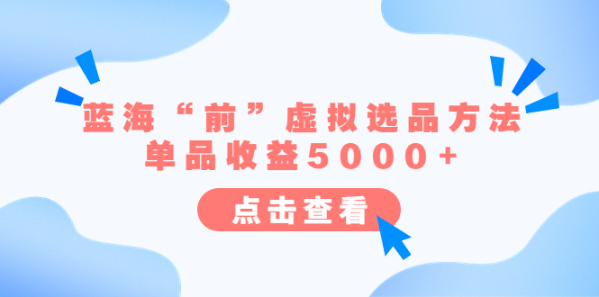 （6500期）某公众号付费文章《蓝海“前”虚拟选品方法：单品收益5000+》 - 副业心选-副业心选
