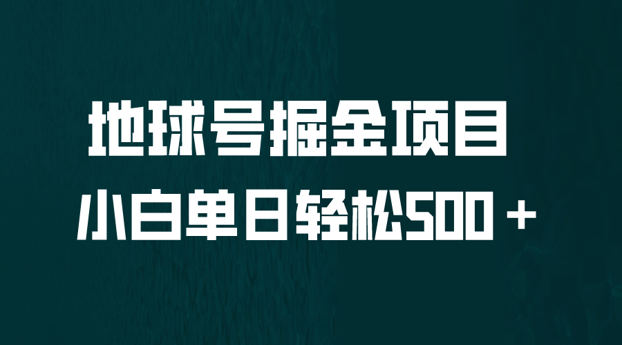 （6539期）全网首发！地球号掘金项目，小白每天轻松500＋，无脑上手怼量 - 副业心选-副业心选