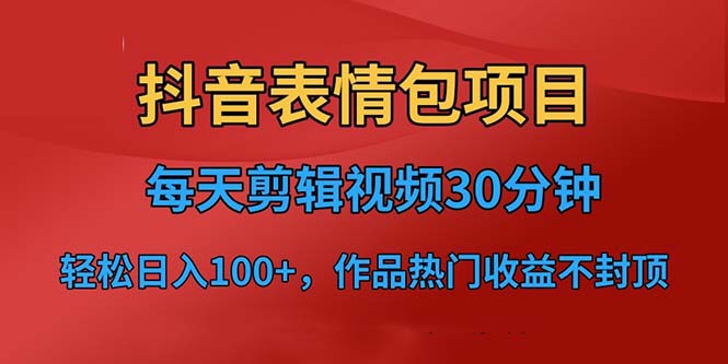 （6533期）抖音表情包项目，每天剪辑表情包上传短视频平台，日入3位数+已实操跑通 - 副业心选-副业心选
