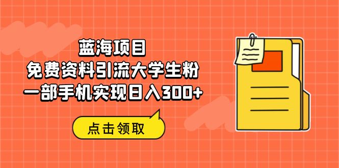 （6546期）蓝海项目，免费资料引流大学生粉一部手机实现日入300+ - 副业心选-副业心选