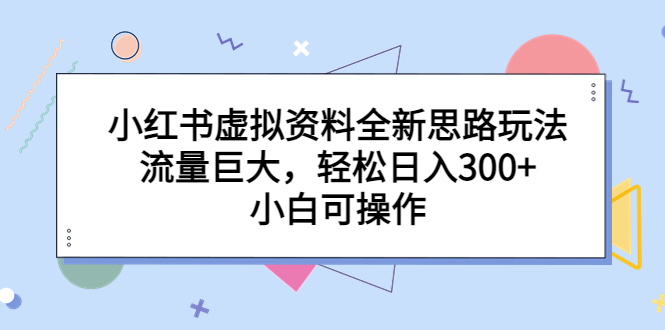 （6585期）小红书虚拟资料全新思路玩法，流量巨大，轻松日入300+，小白可操作-副业心选