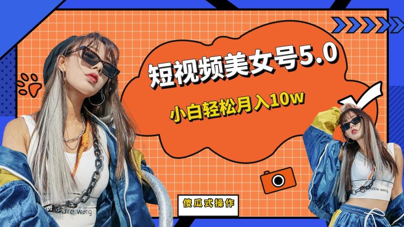 （6571期）短板视频美女号5.0，小白轻松月入10w-副业心选