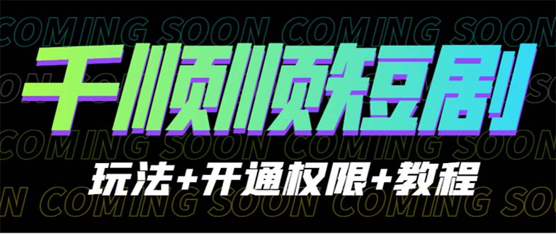 （6556期）收费800多的千顺顺短剧玩法+开通权限+教程 - 副业心选-副业心选