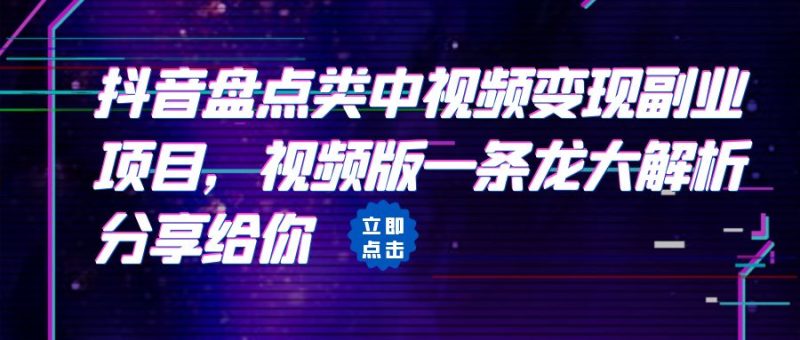 （6568期）拆解：抖音盘点类中视频变现副业项目，视频版一条龙大解析分享给你-副业心选