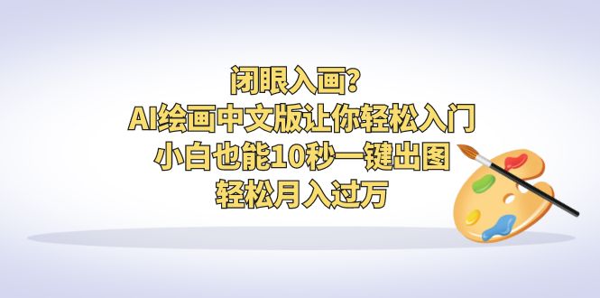 （6594期）闭眼入画？AI绘画中文版让你轻松入门！小白也能10秒一键出图，轻松月入过万 - 副业心选-副业心选