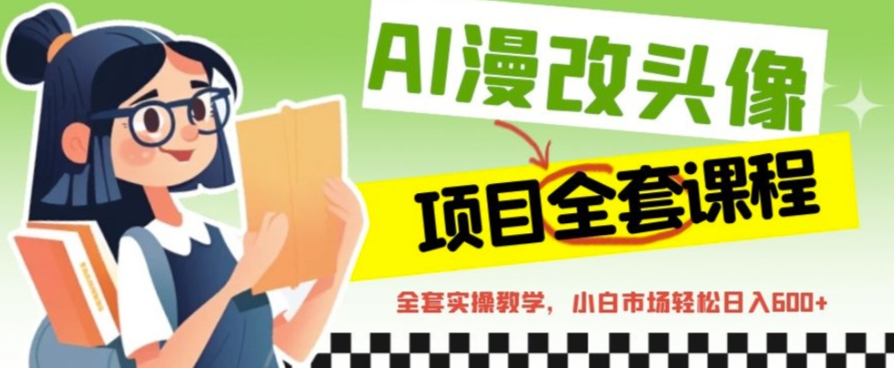 （6628期）AI漫改头像全套课程，实操变现，小白轻轻松松日入600+ - 副业心选-副业心选