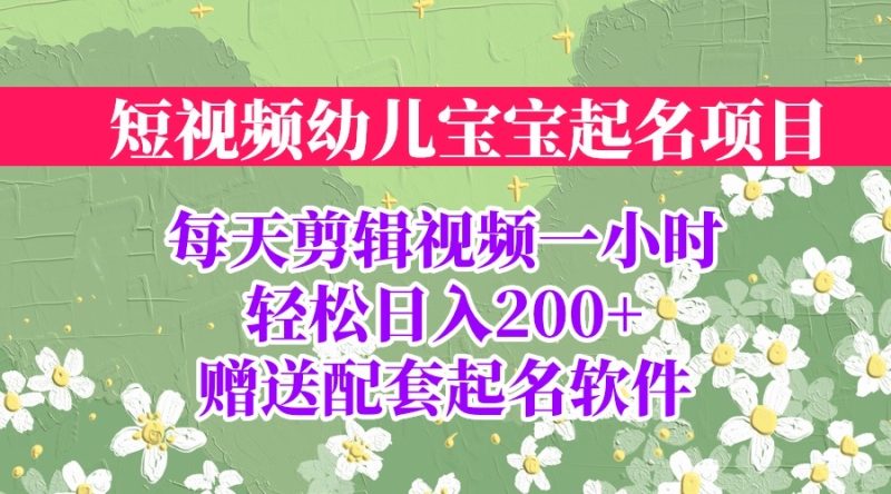（6648期）短视频幼儿宝宝起名项目，全程投屏实操，赠送配套软件-副业心选