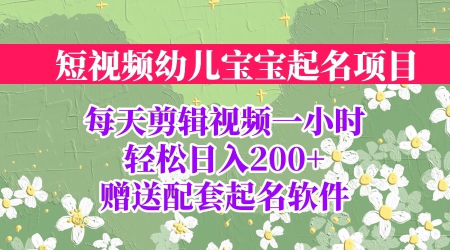 （6648期）短视频幼儿宝宝起名项目，全程投屏实操，赠送配套软件 - 副业心选-副业心选